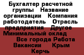 Бухгалтер расчетной группы › Название организации ­ Компания-работодатель › Отрасль предприятия ­ Другое › Минимальный оклад ­ 28 000 - Все города Работа » Вакансии   . Крым,Керчь